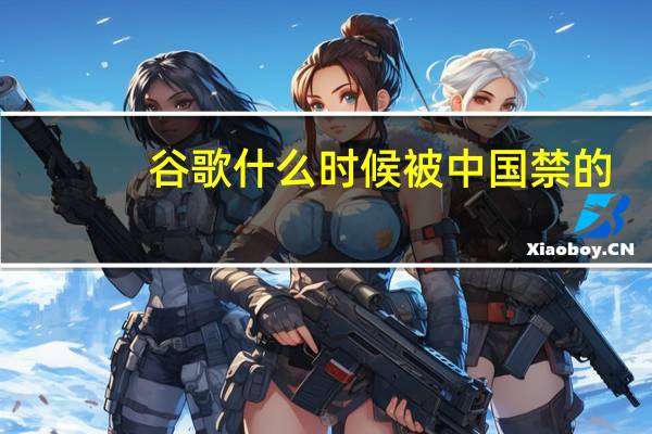 谷歌什么时候被中国禁的（谷歌为什么在中国被禁）