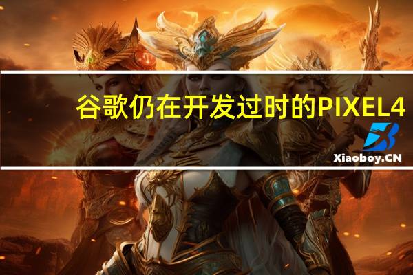 谷歌仍在开发过时的PIXEL 4