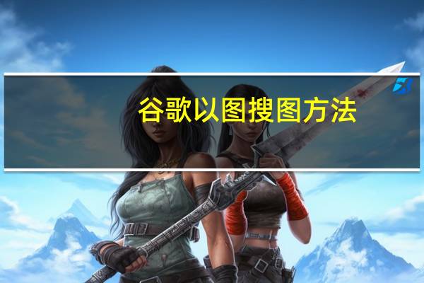 谷歌以图搜图方法（谷歌以图搜图）