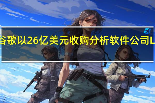 谷歌以26亿美元收购分析软件公司Looker