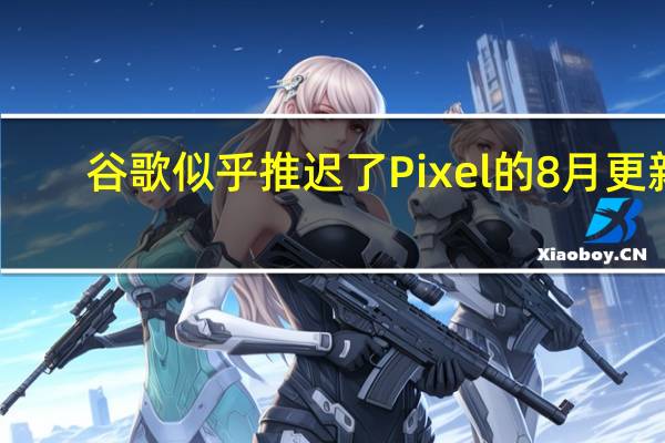 谷歌似乎推迟了Pixel的8月更新