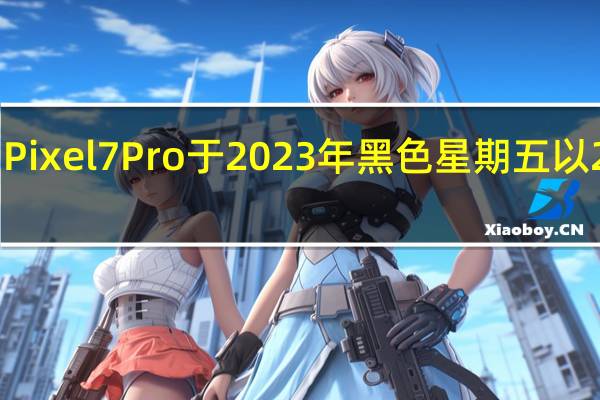 谷歌依然出色的Pixel7Pro于2023年黑色星期五以250美元超酷折扣促销