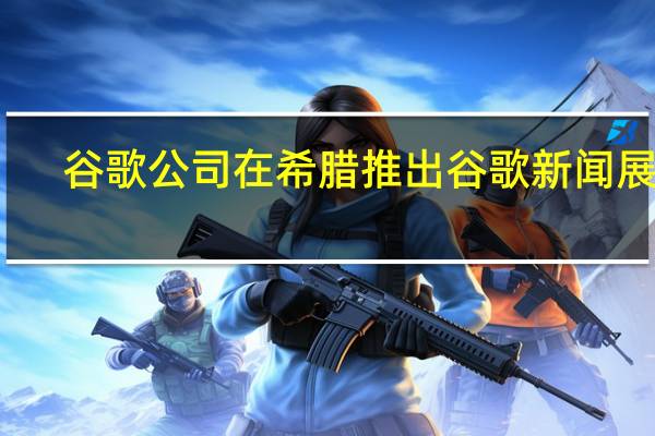 谷歌公司在希腊推出谷歌新闻展厅