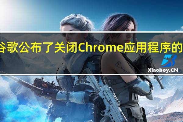 谷歌公布了关闭Chrome应用程序的时间表