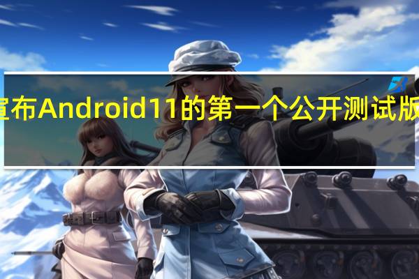谷歌刚刚宣布Android 11的第一个公开测试版现在可以下载了
