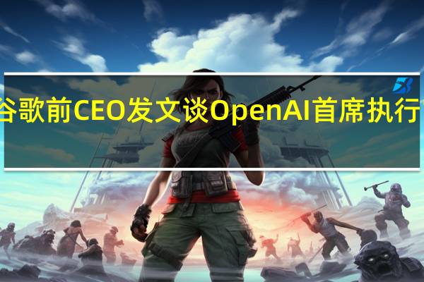 谷歌前CEO发文谈OpenAI首席执行官离职