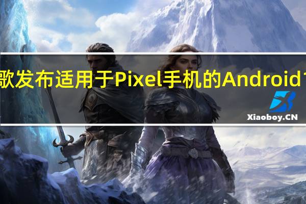谷歌发布适用于Pixel手机的Android13Beta3