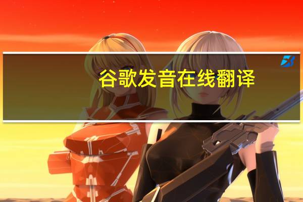 谷歌发音在线翻译(谷歌发音)