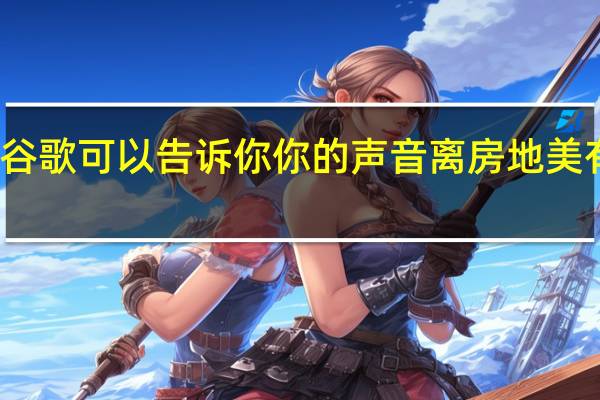 谷歌可以告诉你你的声音离房地美有多近