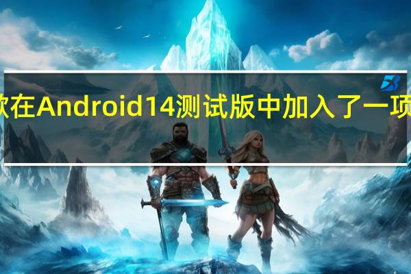 谷歌在Android14测试版中加入了一项辅助功能