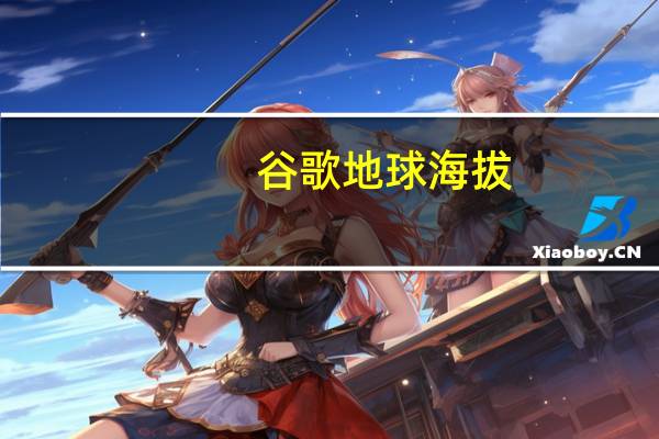 谷歌地球 海拔（谷歌海拔高度查询地图）