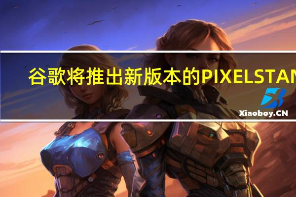 谷歌将推出新版本的PIXELSTAND