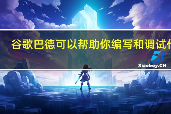 谷歌巴德可以帮助你编写和调试代码
