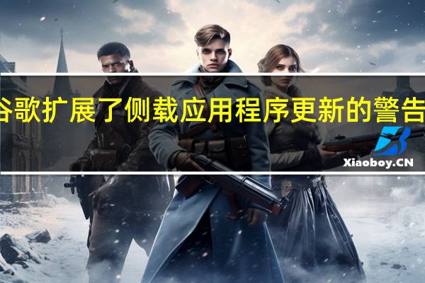 谷歌扩展了侧载应用程序更新的警告对话框