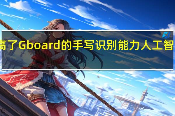 谷歌提高了Gboard的手写识别能力人工智能减少了错误