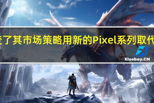 谷歌改变了其市场策略用新的Pixel系列取代了Nexus手机