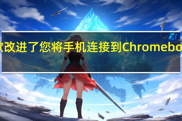 谷歌改进了您将手机连接到Chromebook的方式
