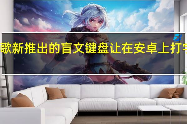 谷歌新推出的盲文键盘让在安卓上打字更方便