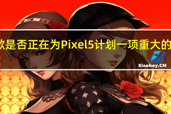 谷歌是否正在为Pixel 5计划一项重大的相机创新