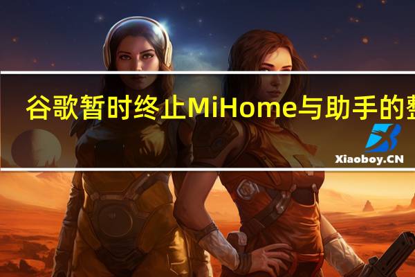 谷歌暂时终止MiHome与助手的整合