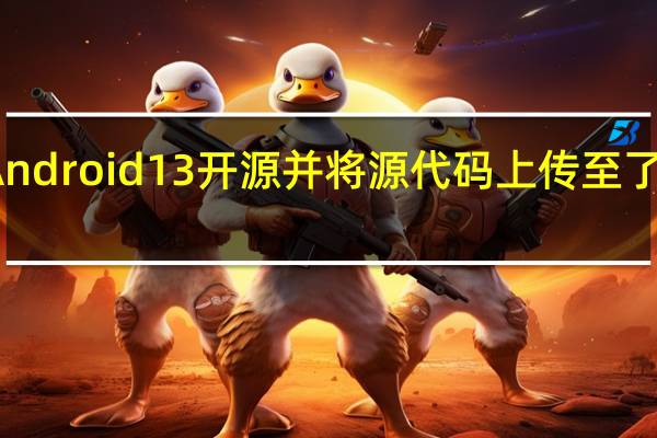 谷歌正式宣布Android13开源并将源代码上传至了Android开源项目中