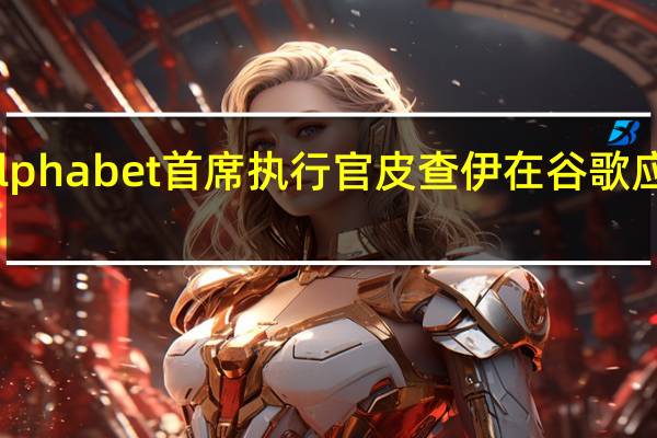 谷歌母公司Alphabet首席执行官皮查伊在谷歌应用商店审判中作证