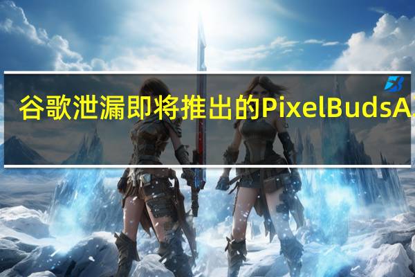 谷歌泄漏即将推出的PixelBudsA耳塞