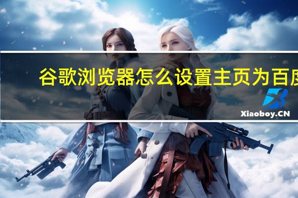 谷歌浏览器怎么设置主页为百度（谷歌浏览器怎么设置主页）