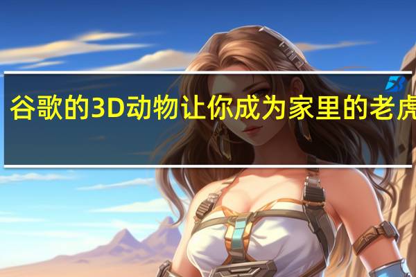 谷歌的3D动物让你成为家里的老虎大王