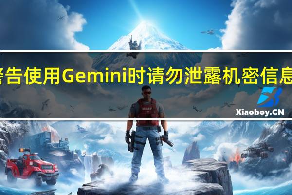 谷歌警告使用Gemini时请勿泄露机密信息或个人数据