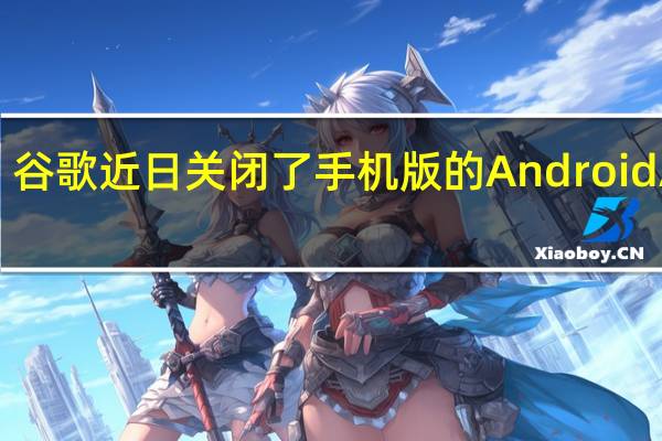 谷歌近日关闭了手机版的Android Auto