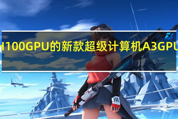 谷歌配置英伟达H100 GPU的新款超级计算机A3 GPU将于9月份大范围上市