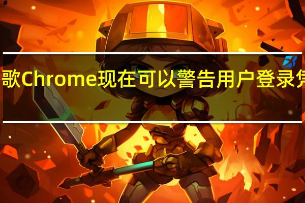 谷歌Chrome现在可以警告用户登录凭证被盗