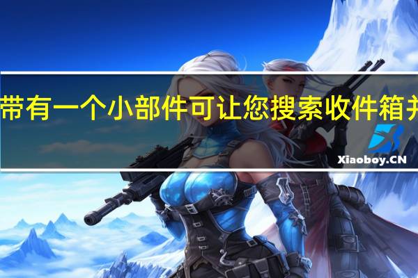 谷歌Gmail现在带有一个小部件 可让您搜索收件箱并快速编写新电子邮件