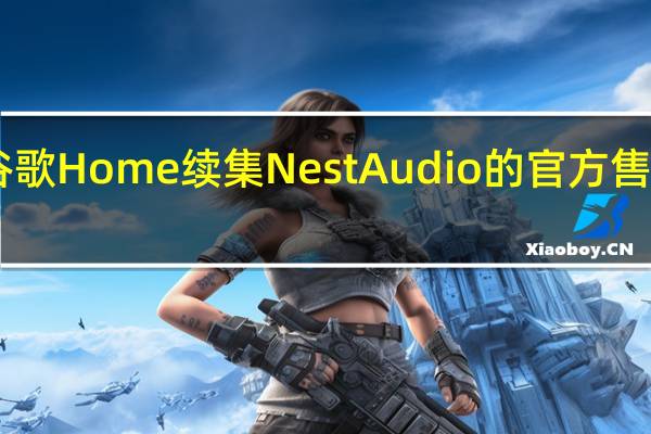 谷歌Home续集Nest Audio的官方售价为99.99美元