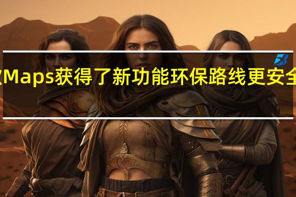 谷歌Maps获得了新功能环保路线更安全的路线等
