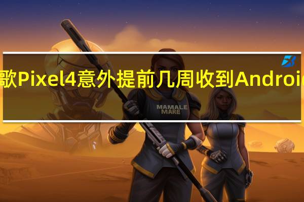 谷歌Pixel4意外提前几周收到Android13更新