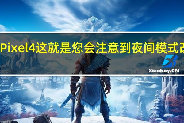 谷歌Pixel4这就是您会注意到夜间模式改进的方式