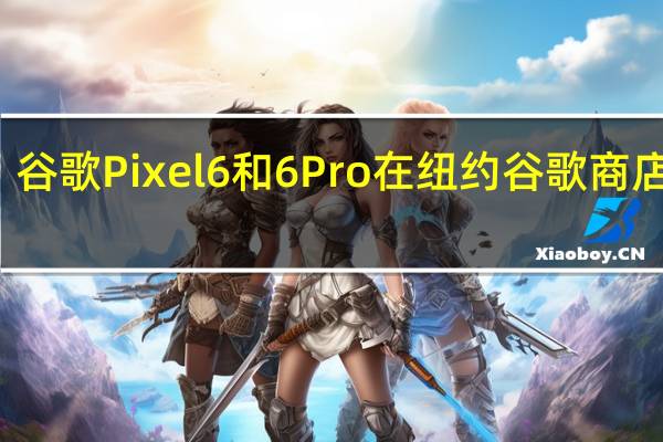 谷歌Pixel6和6Pro在纽约谷歌商店展出