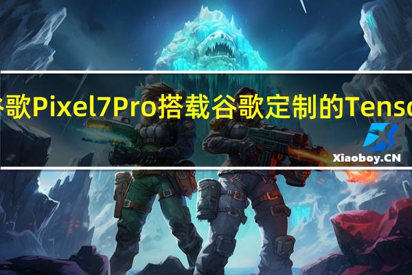 谷歌Pixel7Pro搭载谷歌定制的Tensor2芯片