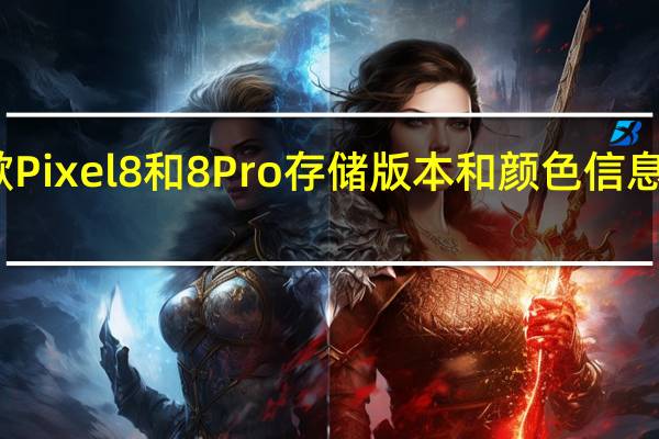 谷歌Pixel8和8Pro存储版本和颜色信息在线泄露