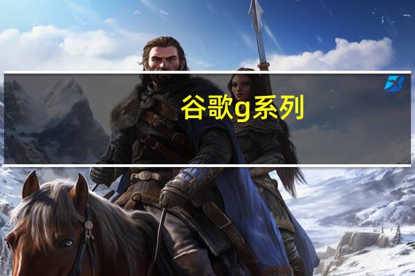 谷歌g系列（谷歌g4）