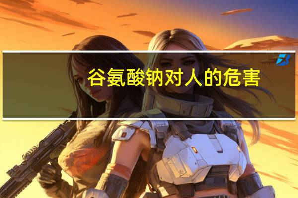 谷氨酸钠对人的危害（谷氨酸钠是什么）
