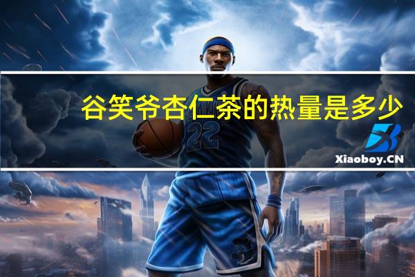 谷笑爷 杏仁茶的热量是多少