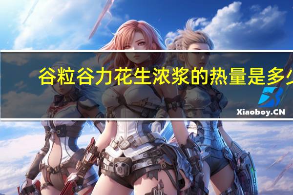 谷粒谷力 花生浓浆的热量是多少