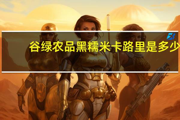 谷绿农品 黑糯米卡路里是多少