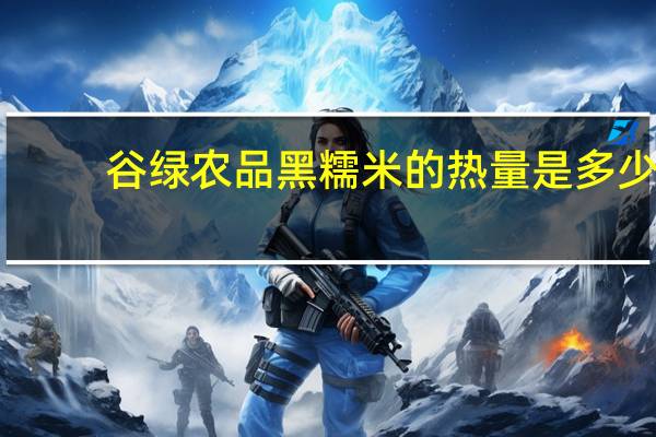 谷绿农品 黑糯米的热量是多少