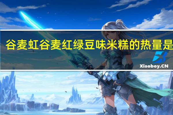 谷麦虹 谷麦红 绿豆味米糕的热量是多少