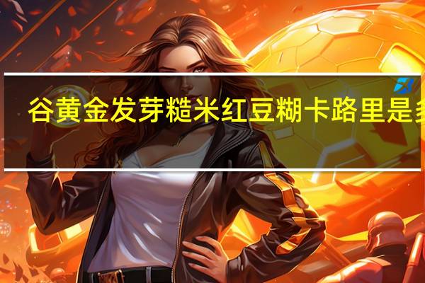 谷黄金 发芽糙米红豆糊卡路里是多少