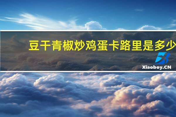 豆干青椒炒鸡蛋卡路里是多少